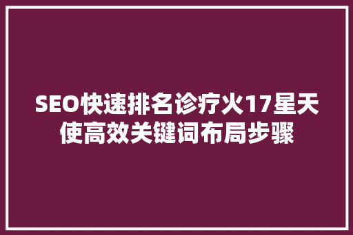 SEO快速排名诊疗火17星天使高效关键词布局步骤