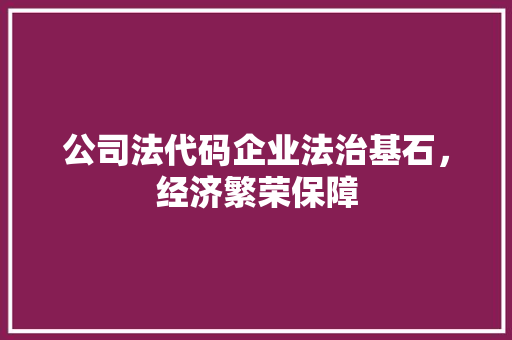 公司法代码企业法治基石，经济繁荣保障