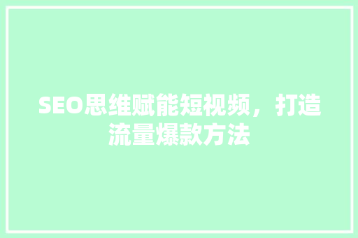 SEO思维赋能短视频，打造流量爆款方法