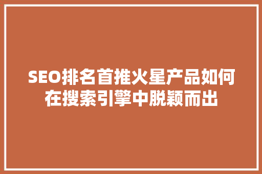 SEO排名首推火星产品如何在搜索引擎中脱颖而出