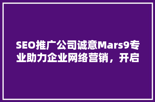 SEO推广公司诚意Mars9专业助力企业网络营销，开启品牌新篇章