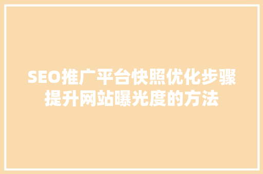 SEO推广平台快照优化步骤提升网站曝光度的方法