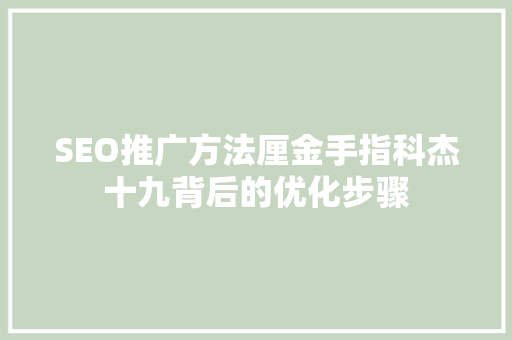 SEO推广方法厘金手指科杰十九背后的优化步骤
