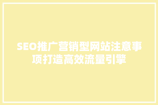 SEO推广营销型网站注意事项打造高效流量引擎