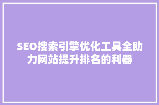 SEO搜索引擎优化工具全助力网站提升排名的利器