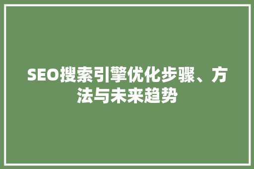 SEO搜索引擎优化步骤、方法与未来趋势