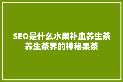 SEO是什么水果补血养生茶养生茶界的神秘果茶