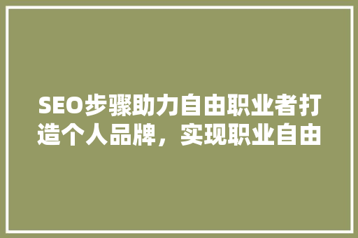 SEO步骤助力自由职业者打造个人品牌，实现职业自由