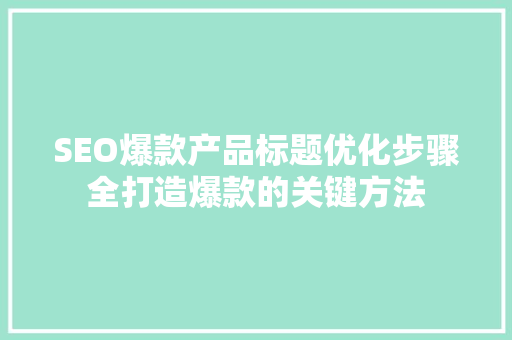 SEO爆款产品标题优化步骤全打造爆款的关键方法