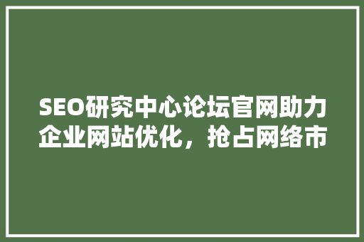 SEO研究中心论坛官网助力企业网站优化，抢占网络市场先机