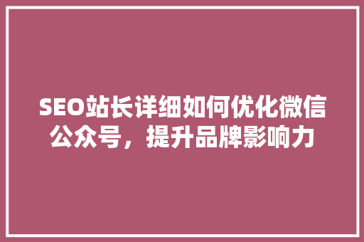 SEO站长详细如何优化微信公众号，提升品牌影响力