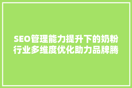 SEO管理能力提升下的奶粉行业多维度优化助力品牌腾飞