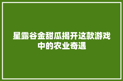 星露谷金甜瓜揭开这款游戏中的农业奇遇