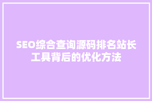 SEO综合查询源码排名站长工具背后的优化方法
