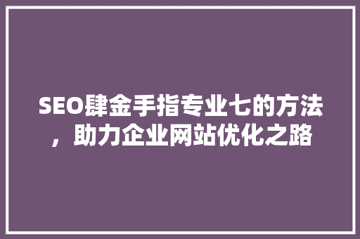 SEO肆金手指专业七的方法，助力企业网站优化之路