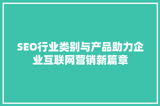 SEO行业类别与产品助力企业互联网营销新篇章