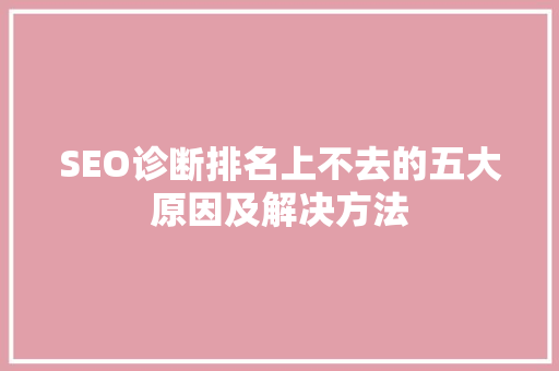 SEO诊断排名上不去的五大原因及解决方法