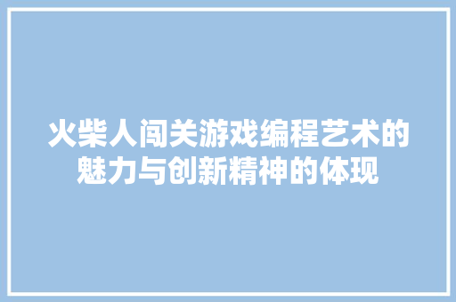 火柴人闯关游戏编程艺术的魅力与创新精神的体现