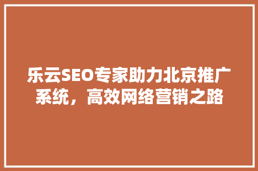 乐云SEO专家助力北京推广系统，高效网络营销之路