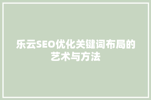 乐云SEO优化关键词布局的艺术与方法
