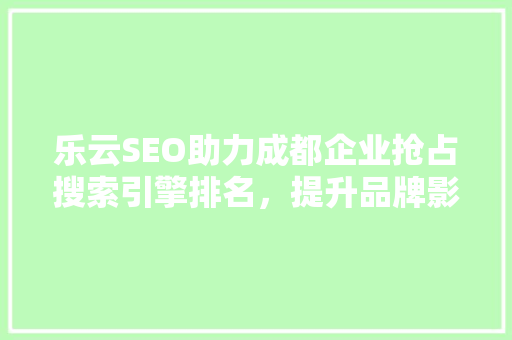乐云SEO助力成都企业抢占搜索引擎排名，提升品牌影响力