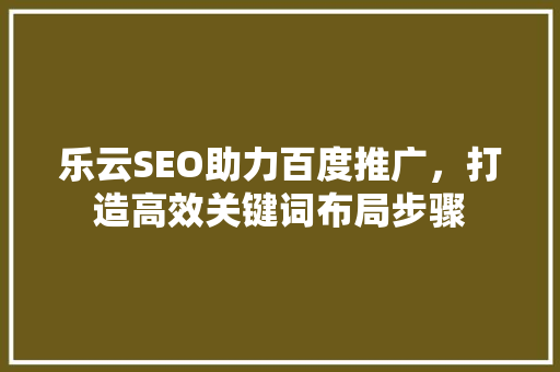 乐云SEO助力百度推广，打造高效关键词布局步骤