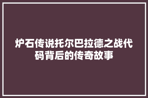 炉石传说托尔巴拉德之战代码背后的传奇故事