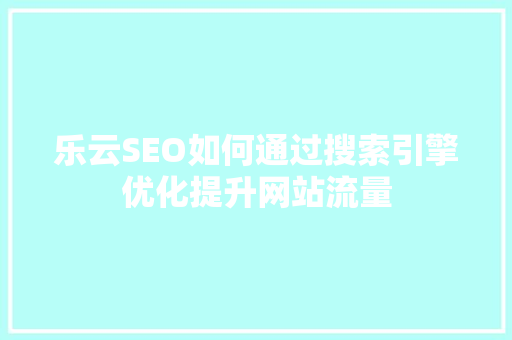 乐云SEO如何通过搜索引擎优化提升网站流量