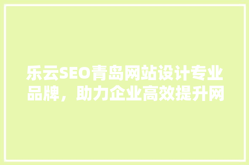 乐云SEO青岛网站设计专业品牌，助力企业高效提升网络影响力