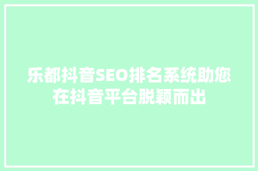 乐都抖音SEO排名系统助您在抖音平台脱颖而出
