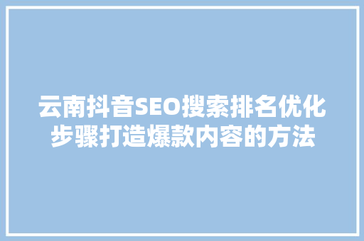 云南抖音SEO搜索排名优化步骤打造爆款内容的方法