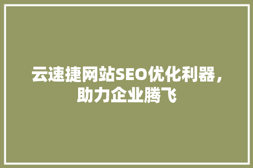 云速捷网站SEO优化利器，助力企业腾飞