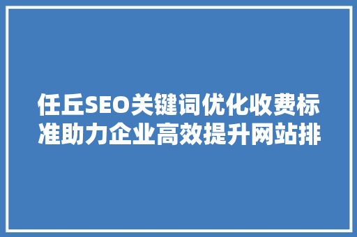 任丘SEO关键词优化收费标准助力企业高效提升网站排名