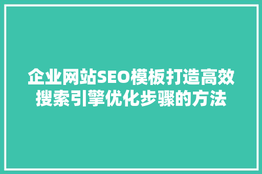 企业网站SEO模板打造高效搜索引擎优化步骤的方法