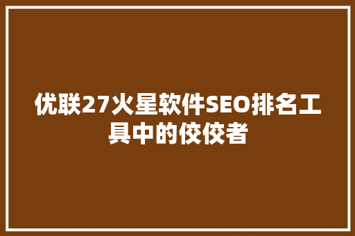 优联27火星软件SEO排名工具中的佼佼者