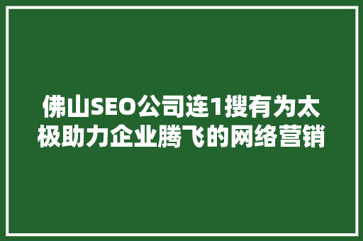 佛山SEO公司连1搜有为太极助力企业腾飞的网络营销之路