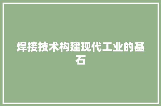 焊接技术构建现代工业的基石  第1张