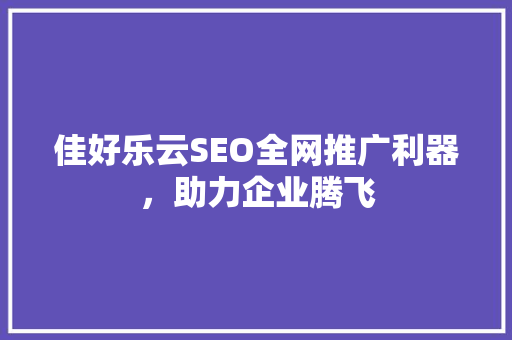 佳好乐云SEO全网推广利器，助力企业腾飞