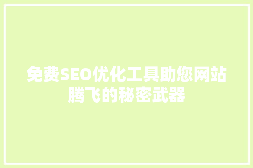 免费SEO优化工具助您网站腾飞的秘密武器