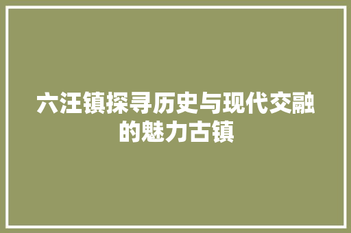 六汪镇探寻历史与现代交融的魅力古镇