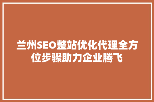 兰州SEO整站优化代理全方位步骤助力企业腾飞