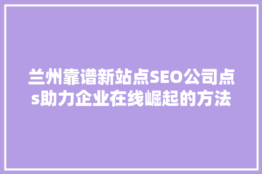 兰州靠谱新站点SEO公司点s助力企业在线崛起的方法