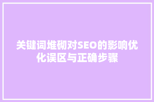 关键词堆砌对SEO的影响优化误区与正确步骤