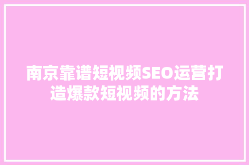 南京靠谱短视频SEO运营打造爆款短视频的方法