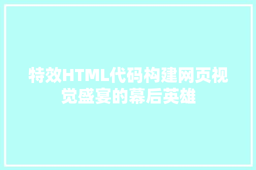 特效HTML代码构建网页视觉盛宴的幕后英雄
