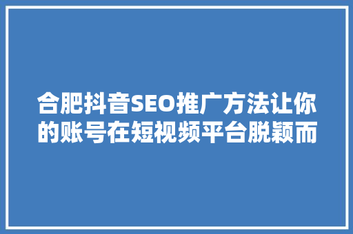 合肥抖音SEO推广方法让你的账号在短视频平台脱颖而出