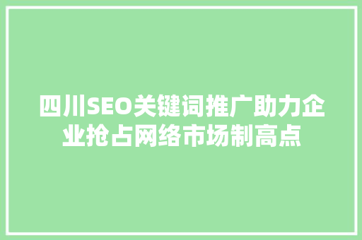 四川SEO关键词推广助力企业抢占网络市场制高点