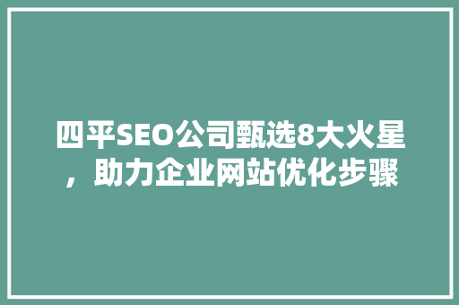 四平SEO公司甄选8大火星，助力企业网站优化步骤