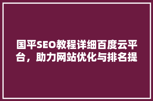 国平SEO教程详细百度云平台，助力网站优化与排名提升