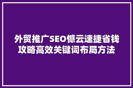 外贸推广SEO憾云速捷省钱攻略高效关键词布局方法